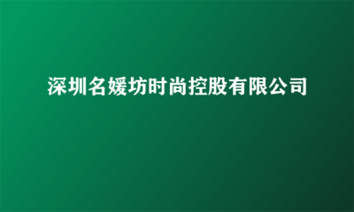 深圳名媛坊時尚控股 實業投資的戰略布局與未來發展